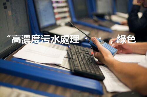 “高濃度污水處理，綠色環(huán)保新篇章”